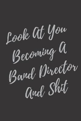 Book cover for Look At You Becoming A Band Director And Shit
