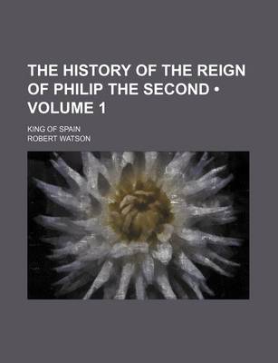 Book cover for The History of the Reign of Philip the Second (Volume 1); King of Spain