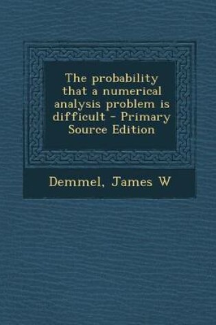 Cover of The Probability That a Numerical Analysis Problem Is Difficult - Primary Source Edition