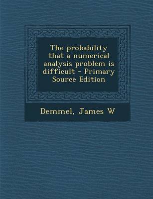 Book cover for The Probability That a Numerical Analysis Problem Is Difficult - Primary Source Edition