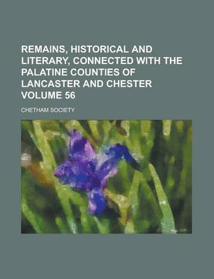 Book cover for Remains, Historical and Literary, Connected with the Palatine Counties of Lancaster and Chester Volume 56