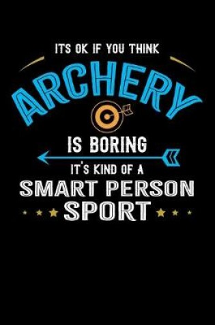 Cover of It's Okay If You Think Archery Is Boring It's Kind Of A Smart Person Sport