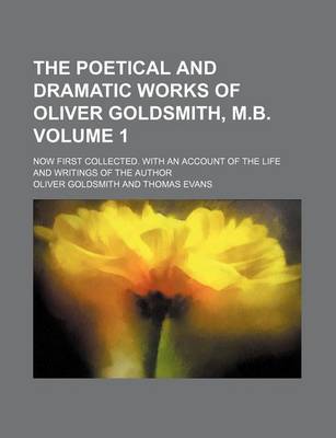 Book cover for The Poetical and Dramatic Works of Oliver Goldsmith, M.B; Now First Collected. with an Account of the Life and Writings of the Author Volume 1