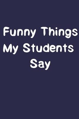 Book cover for Funny Things My Students Say.