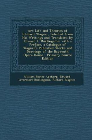 Cover of Art Life and Theories of Richard Wagner, Selected from His Writings and Translated by Edward L. Burlingame; With a Preface, a Catalogue of Wagner's Pu