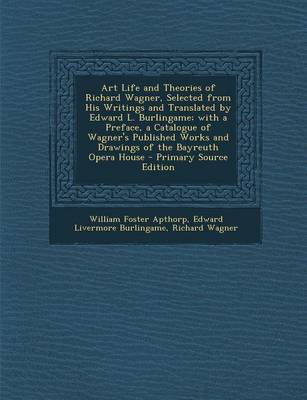 Book cover for Art Life and Theories of Richard Wagner, Selected from His Writings and Translated by Edward L. Burlingame; With a Preface, a Catalogue of Wagner's Pu