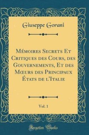 Cover of Mémoires Secrets Et Critiques Des Cours, Des Gouvernements, Et Des Moeurs Des Principaux États de l'Italie, Vol. 1 (Classic Reprint)