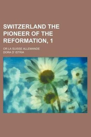 Cover of Switzerland the Pioneer of the Reformation, 1; Or La Suisse Allemande