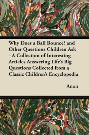 Cover of Why Does a Ball Bounce? and Other Questions Children Ask - A Collection of Interesting Articles Answering Life's Big Questions Collected from a Classic Children's Encyclopedia