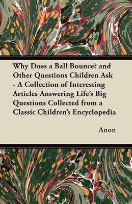 Book cover for Why Does a Ball Bounce? and Other Questions Children Ask - A Collection of Interesting Articles Answering Life's Big Questions Collected from a Classic Children's Encyclopedia