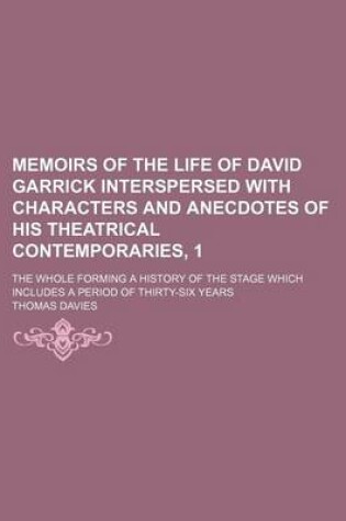Cover of Memoirs of the Life of David Garrick Interspersed with Characters and Anecdotes of His Theatrical Contemporaries, 1; The Whole Forming a History of the Stage Which Includes a Period of Thirty-Six Years