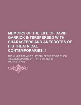 Book cover for Memoirs of the Life of David Garrick Interspersed with Characters and Anecdotes of His Theatrical Contemporaries, 1; The Whole Forming a History of the Stage Which Includes a Period of Thirty-Six Years