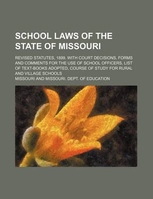 Book cover for School Laws of the State of Missouri; Revised Statutes, 1899. with Court Decisions, Forms and Comments for the Use of School Officers, List of Text-Books Adopted, Course of Study for Rural and Village Schools