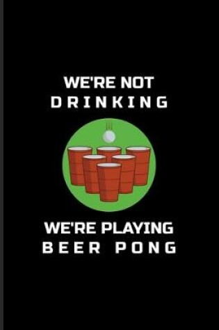 Cover of We're Not Drinking We're Playing Beer Pong