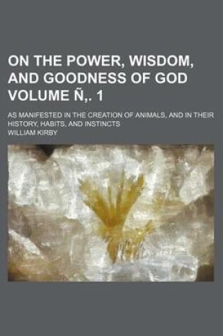 Cover of On the Power, Wisdom, and Goodness of God Volume N . 1; As Manifested in the Creation of Animals, and in Their History, Habits, and Instincts