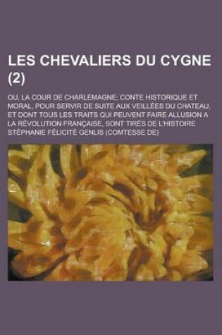 Cover of Les Chevaliers Du Cygne; Ou, La Cour de Charlemagne; Conte Historique Et Moral, Pour Servir de Suite Aux Veillees Du Chateau, Et Dont Tous Les Traits