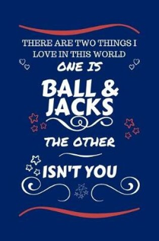 Cover of There Are Two Things I Love In This World One Is Ball And Jacks The Other Isn't You