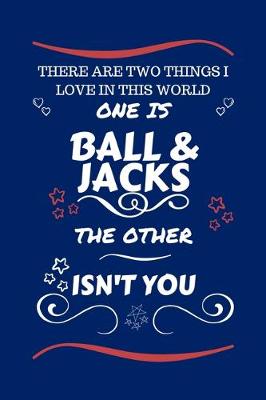 Book cover for There Are Two Things I Love In This World One Is Ball And Jacks The Other Isn't You