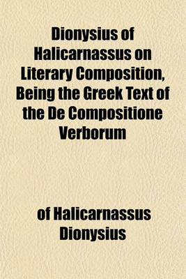 Book cover for Dionysius of Halicarnassus on Literary Composition, Being the Greek Text of the de Compositione Verborum