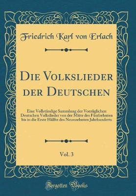 Book cover for Die Volkslieder der Deutschen, Vol. 3: Eine Vollständige Sammlung der Vorzüglichen Deutschen Volkslieder von der Mitte des Fünfzehnten bis in die Erste Hälfte des Neunzehnten Jahrhunderts (Classic Reprint)