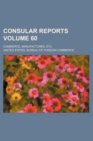 Cover of Consular Reports Volume 60; Commerce, Manufactures, Etc