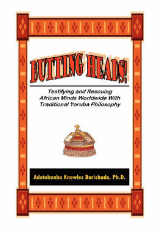 Cover of Butting Heads! Testifying and Rescuing African Minds Worldwide with Traditional Yoruba Philosophy