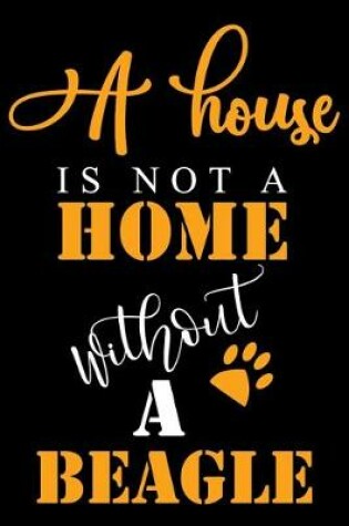 Cover of A House Is Not A Home Without A Beagle