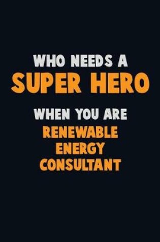 Cover of Who Need A SUPER HERO, When You Are Renewable Energy Consultant