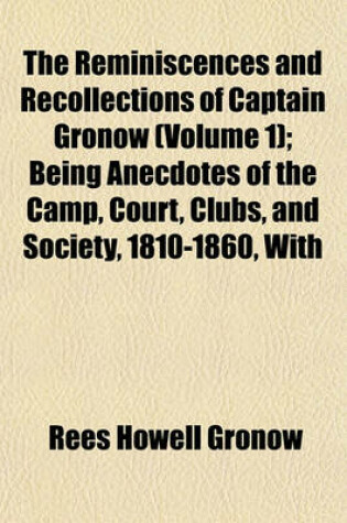 Cover of The Reminiscences and Recollections of Captain Gronow (Volume 1); Being Anecdotes of the Camp, Court, Clubs, and Society, 1810-1860, with