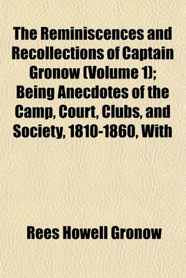 Book cover for The Reminiscences and Recollections of Captain Gronow (Volume 1); Being Anecdotes of the Camp, Court, Clubs, and Society, 1810-1860, with