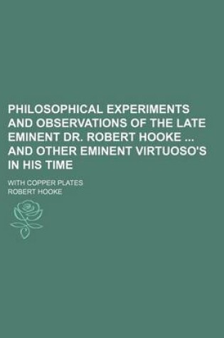 Cover of Philosophical Experiments and Observations of the Late Eminent Dr. Robert Hooke and Other Eminent Virtuoso's in His Time; With Copper Plates