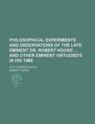 Book cover for Philosophical Experiments and Observations of the Late Eminent Dr. Robert Hooke and Other Eminent Virtuoso's in His Time; With Copper Plates