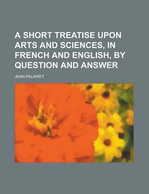 Book cover for A Short Treatise Upon Arts and Sciences, in French and English, by Question and Answer