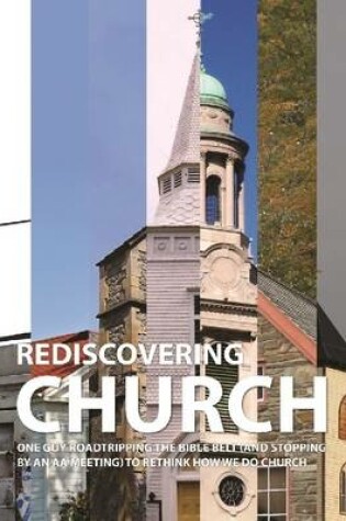 Cover of Rediscovering Church: One Guy Roadtripping the Bible Belt (and Stopping By an AA Meeting) to Rethink How We Do Church