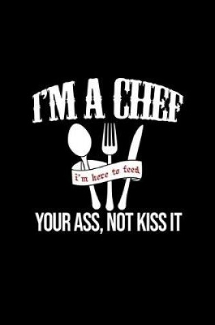 Cover of I'm A chef. I'm here To Feed Your Ass, Not Kiss It.