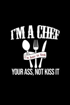 Book cover for I'm A chef. I'm here To Feed Your Ass, Not Kiss It.