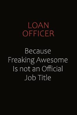 Book cover for Loan officer Because Freaking Awesome Is Not An Official job Title