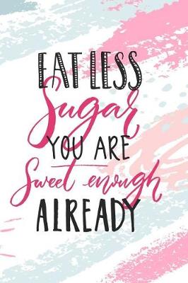 Book cover for Eat Less Sugar You Are Sweet Enough Undated Journal for the Ambitiously Non Ambitious Writers, List Makers & Drawers, Write Your Way Through Our Creative Journals, Planners & Notebooks