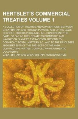 Cover of Hertslet's Commercial Treaties; A Collection of Treaties and Conventions, Between Great Britain and Foreign Powers, and of the Laws, Decrees, Orders in Council, &C., Concerning the Same, So Far as They Relate to Commerce and Volume 1