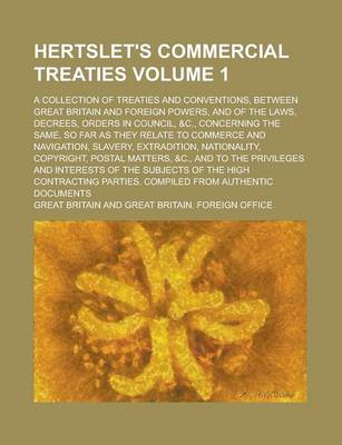 Book cover for Hertslet's Commercial Treaties; A Collection of Treaties and Conventions, Between Great Britain and Foreign Powers, and of the Laws, Decrees, Orders in Council, &C., Concerning the Same, So Far as They Relate to Commerce and Volume 1
