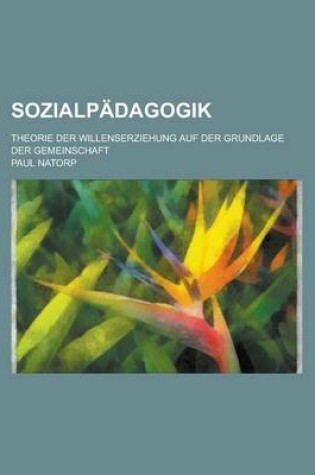 Cover of Sozialpadagogik; Theorie Der Willenserziehung Auf Der Grundlage Der Gemeinschaft