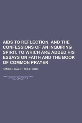 Cover of AIDS to Reflection, and the Confessions of an Inquiring Spirit. to Which Are Added His Essays on Faith and the Book of Common Prayer