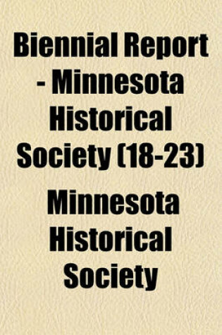 Cover of Biennial Report - Minnesota Historical Society (Volume 18-23)