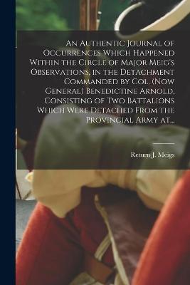 Cover of An Authentic Journal of Occurrences Which Happened Within the Circle of Major Meig's Observations, in the Detachment Commanded by Col. (now General) Benedictine Arnold, Consisting of Two Battalions Which Were Detached From the Provincial Army At...