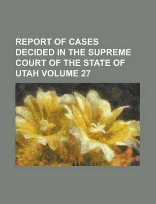 Book cover for Report of Cases Decided in the Supreme Court of the State of Utah Volume 27