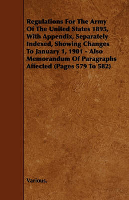 Book cover for Regulations For The Army Of The United States 1895, With Appendix, Separately Indexed, Showing Changes To January 1, 1901 - Also Memorandum Of Paragraphs Affected (Pages 579 To 582)