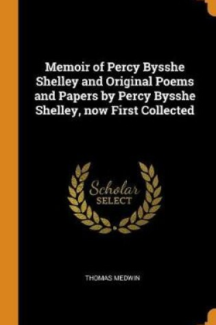 Cover of Memoir of Percy Bysshe Shelley and Original Poems and Papers by Percy Bysshe Shelley, Now First Collected