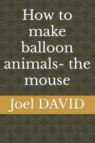 Cover of How to make balloon animals- the mouse