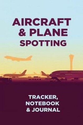 Cover of Aircraft & Plane Spotting - Tracker, Notebook and Journal