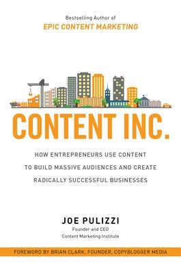 Book cover for Content Inc.: How Entrepreneurs Use Content to Build Massive Audiences and Create Radically  Successful Businesses